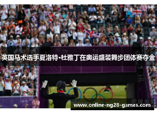 英国马术选手夏洛特·杜雅丁在奥运盛装舞步团体赛夺金
