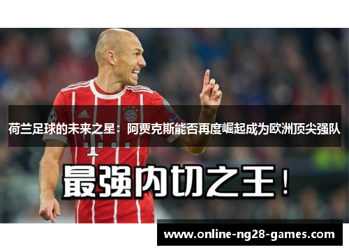 荷兰足球的未来之星:阿贾克斯能否再度崛起成为欧洲顶尖强队 荷兰足球的未来之星:阿贾克斯能否再度崛起成为欧洲顶尖强队