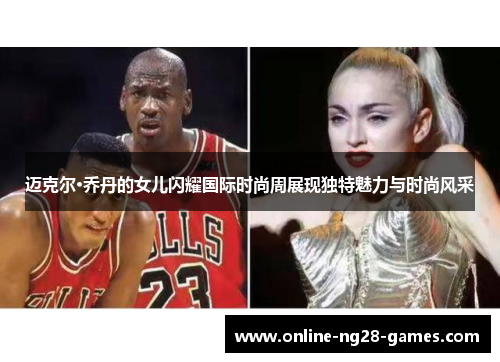 迈克尔·乔丹的女儿闪耀国际时尚周展现独特魅力与时尚风采