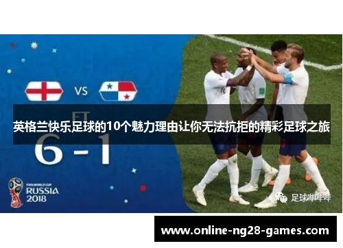 英格兰快乐足球的10个魅力理由让你无法抗拒的精彩足球之旅
