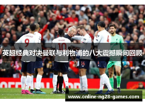 英超经典对决曼联与利物浦的八大震撼瞬间回顾 英超经典对决曼联与利物浦的八大震撼瞬间回顾