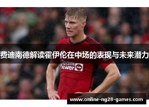 费迪南德解读霍伊伦在中场的表现与未来潜力